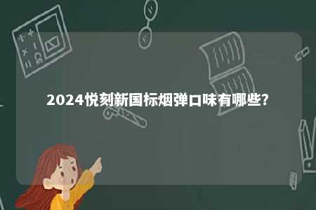 2024悦刻新国标烟弹口味有哪些
？ 